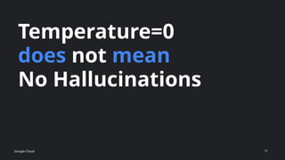Temperature=0
does not mean
No Hallucinations
Google Cloud 11
 