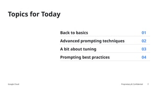 Google Cloud Proprietary & Confidential
Back to basics
Advanced prompting techniques
A bit about tuning
Prompting best practices
01
02
03
04
Topics for Today
2
 