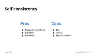 Google Cloud Proprietary & Confidential
Self consistency
● Easy performance boost
● Inspiration
● Robustness
Pros Cons
● Cost
● Latency
● Resource-intensive
23
 