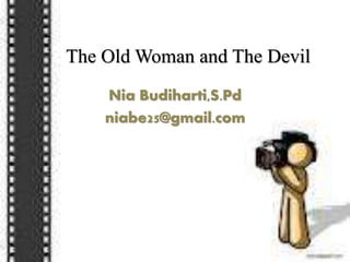 The Old Woman and The Devil
Nia Budiharti,S.Pd
niabe25@gmail.com
 