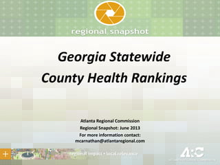 Georgia Statewide
County Health Rankings
Atlanta Regional Commission
Regional Snapshot: June 2013
For more information contact:
mcarnathan@atlantaregional.com
 