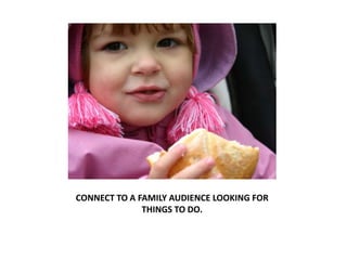 CONNECT TO A FAMILY AUDIENCE LOOKING FOR
              THINGS TO DO.
 