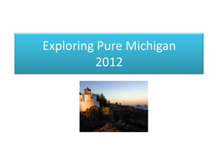 Exploring Pure Michigan
          2012
 