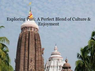 Exploring Puri: A Perfect Blend of Culture &
Enjoyment
 