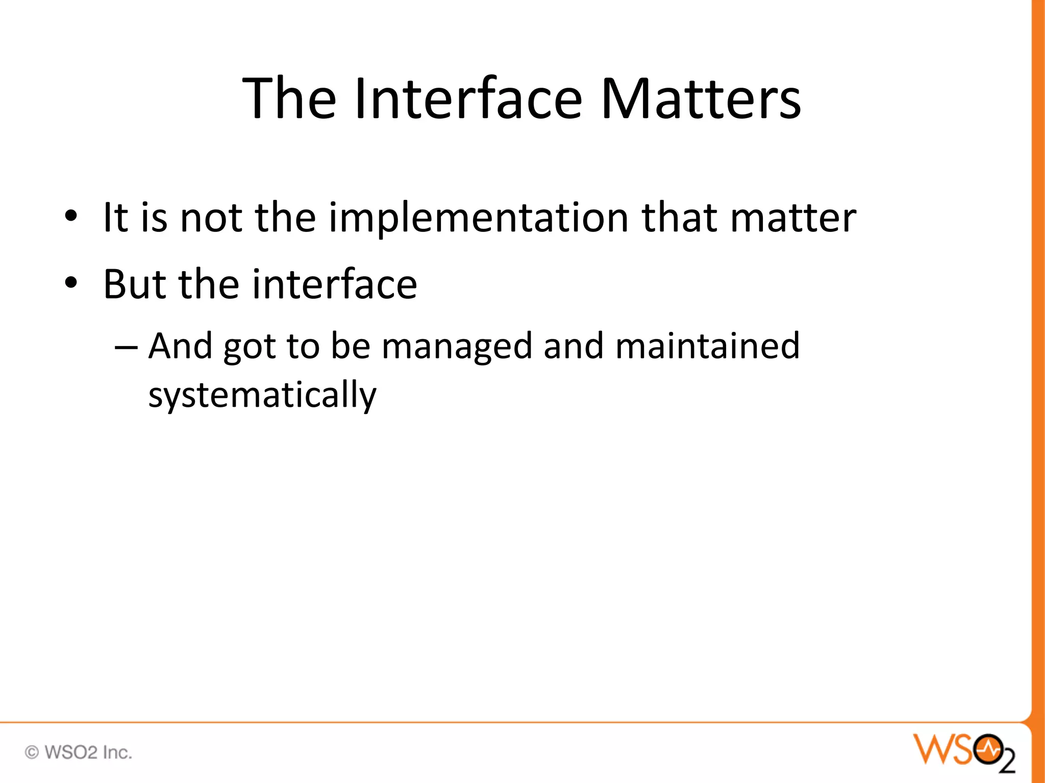The Interface Matters
• It is not the implementation that matter
• But the interface
  – And got to be managed and maintained
    systematically
 
