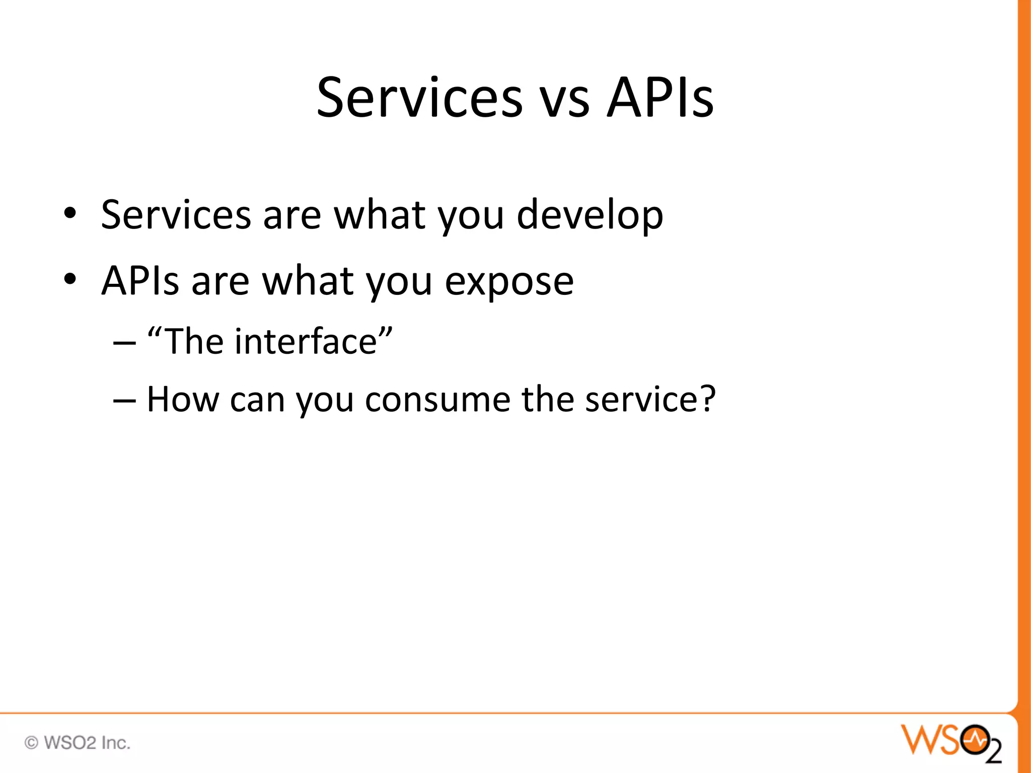 Services vs APIs
• Services are what you develop
• APIs are what you expose
  – “The interface”
  – How can you consume the service?
 