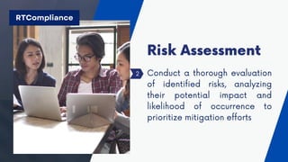 Conduct a thorough evaluation
of identified risks, analyzing
their potential impact and
likelihood of occurrence to
prioritize mitigation efforts
Risk Assessment
2
RTCompliance