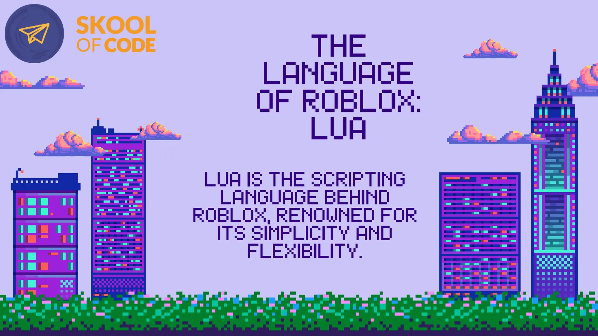 THE
LANGUAGE
OF ROBLOX:
LUA
LUA IS THE SCRIPTING
LANGUAGE BEHIND
ROBLOX, RENOWNED FOR
ITS SIMPLICITY AND
FLEXIBILITY.
 