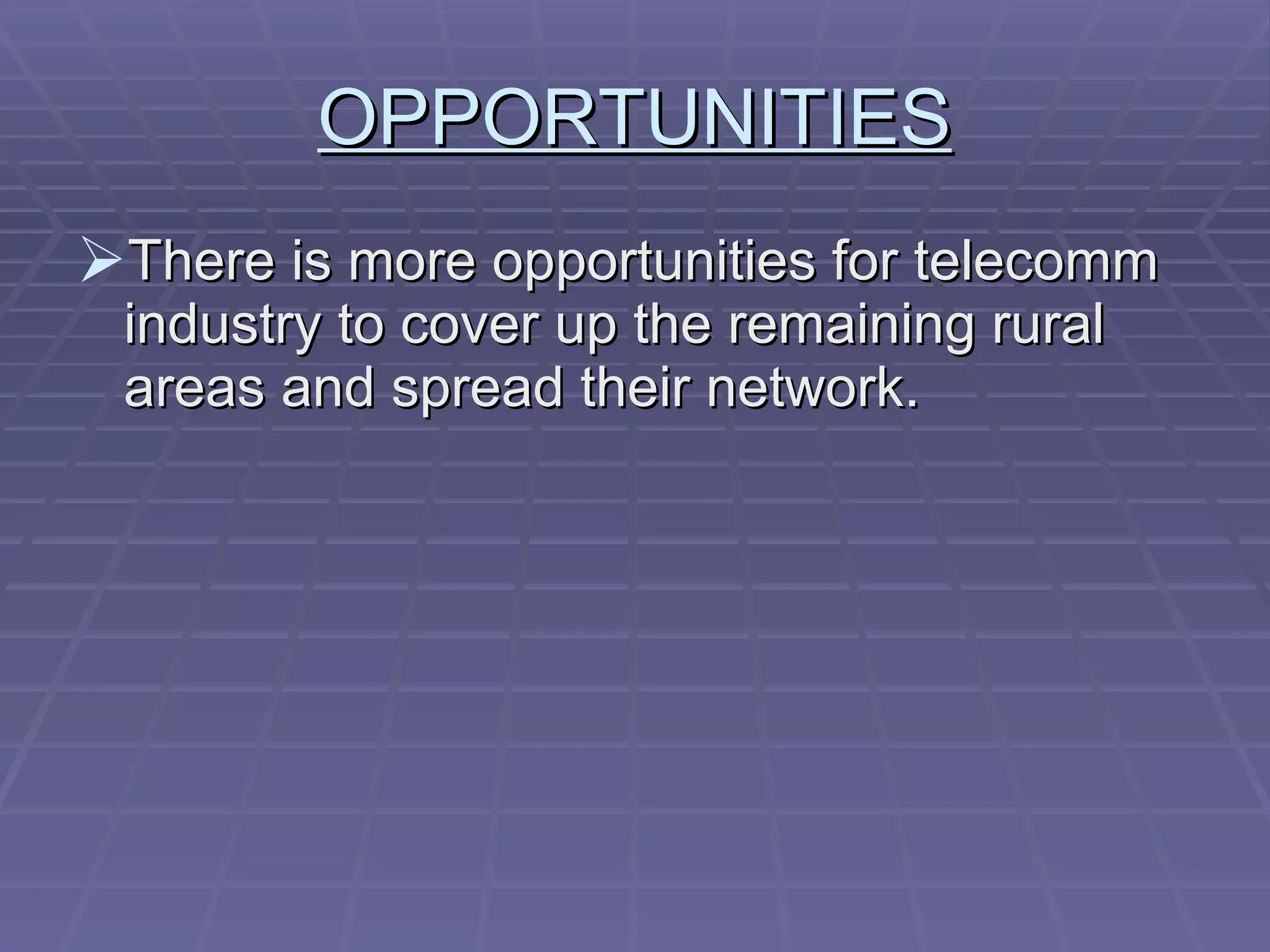 OPPORTUNITIES There is more opportunities for telecomm industry to cover up the remaining rural areas and spread their network. 