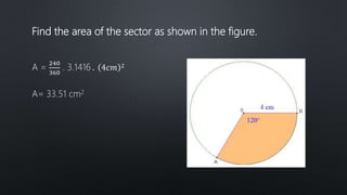 Find the area of the sector as shown in the figure.
A =
240
360
. 3.1416 . 4𝑐𝑚 2
A= 33.51 cm2
 
