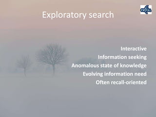 Exploratory search


                          Interactive
                Information seeking
       Anomalous state of knowledge
          Evolving information need
               Often recall-oriented
 