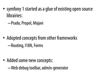 • symfony 1 started as a glue of existing open source
  librairies:
  –Prado, Propel, Mojavi


• Adopted concepts from oth...