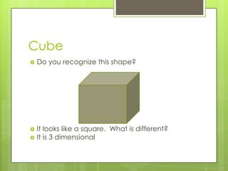CubeDo you recognize this shape?It looks like a square. What is different?It is 3 dimensional