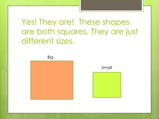 Yes! They are! These shapes are both squares. They are just different sizes.BigSmall