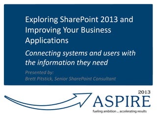 Exploring SharePoint 2013 and
Improving Your Business
Applications
Connecting systems and users with
the information they need
Presented by:
Brett Pitstick, Senior SharePoint Consultant
 
