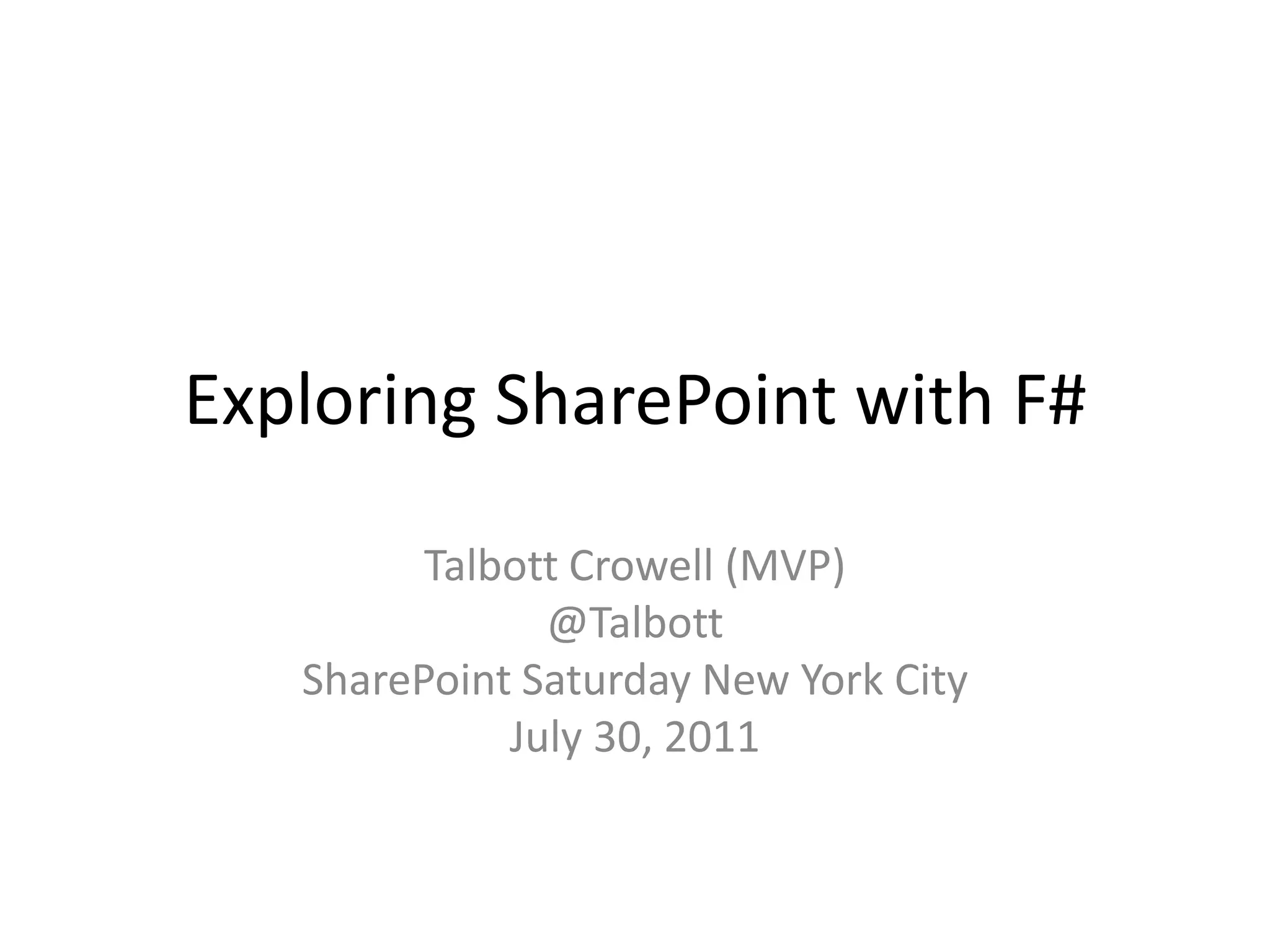 Exploring SharePoint with F#Talbott Crowell (MVP)@TalbottSharePoint Saturday New York CityJuly 30, 2011