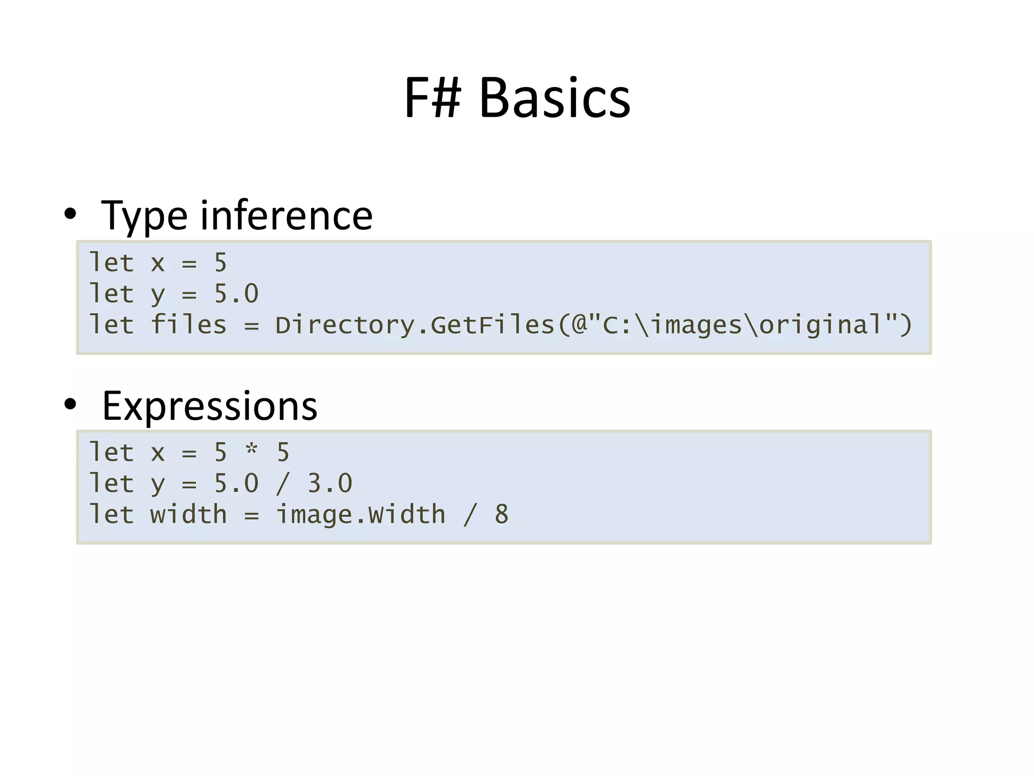 Type inferenceExpressionsF# Basicslet x = 5let y = 5.0 let files = Directory.GetFiles(@"C:\images\original")let x = 5 * 5let y = 5.0 / 3.0let width = image.Width / 8 