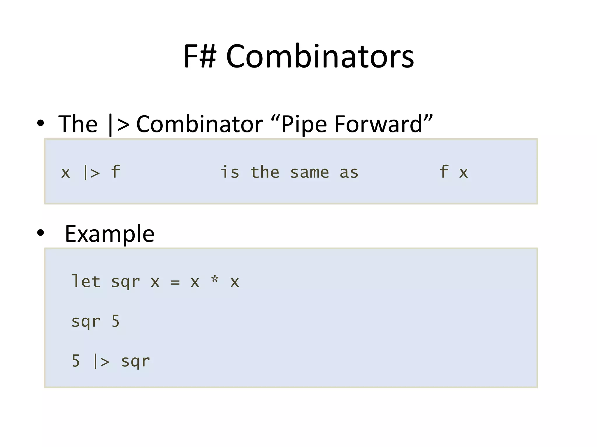 The |> Combinator “Pipe Forward” ExampleF# Combinators x |> f          is the same as        f x  let sqr x = x * xsqr 5  5 |> sqr