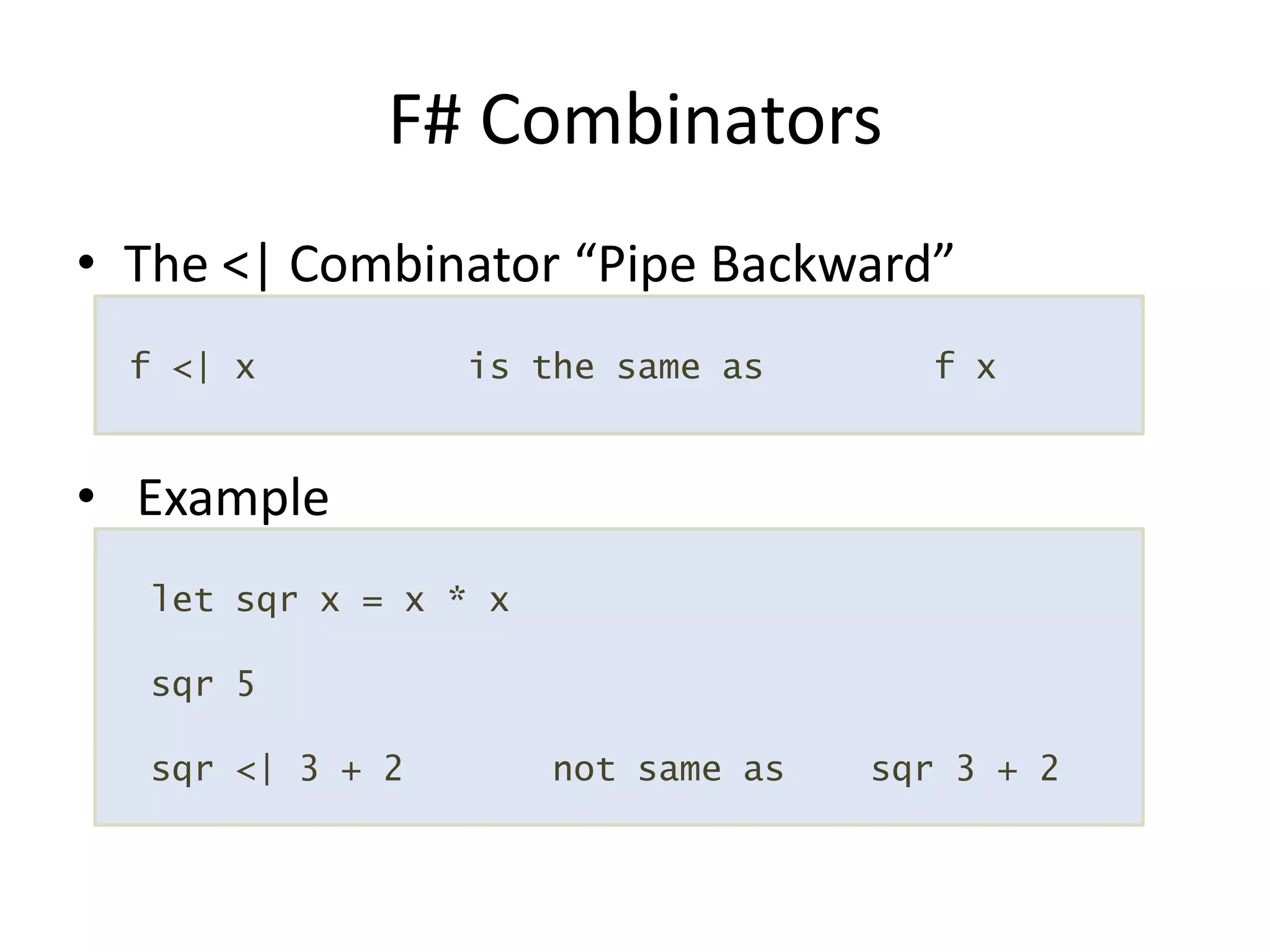 The <| Combinator “Pipe Backward” ExampleF# Combinators f <| x          is the same as        f x  let sqr x = x * xsqr 5sqr <| 3 + 2       not same as    sqr 3 + 2