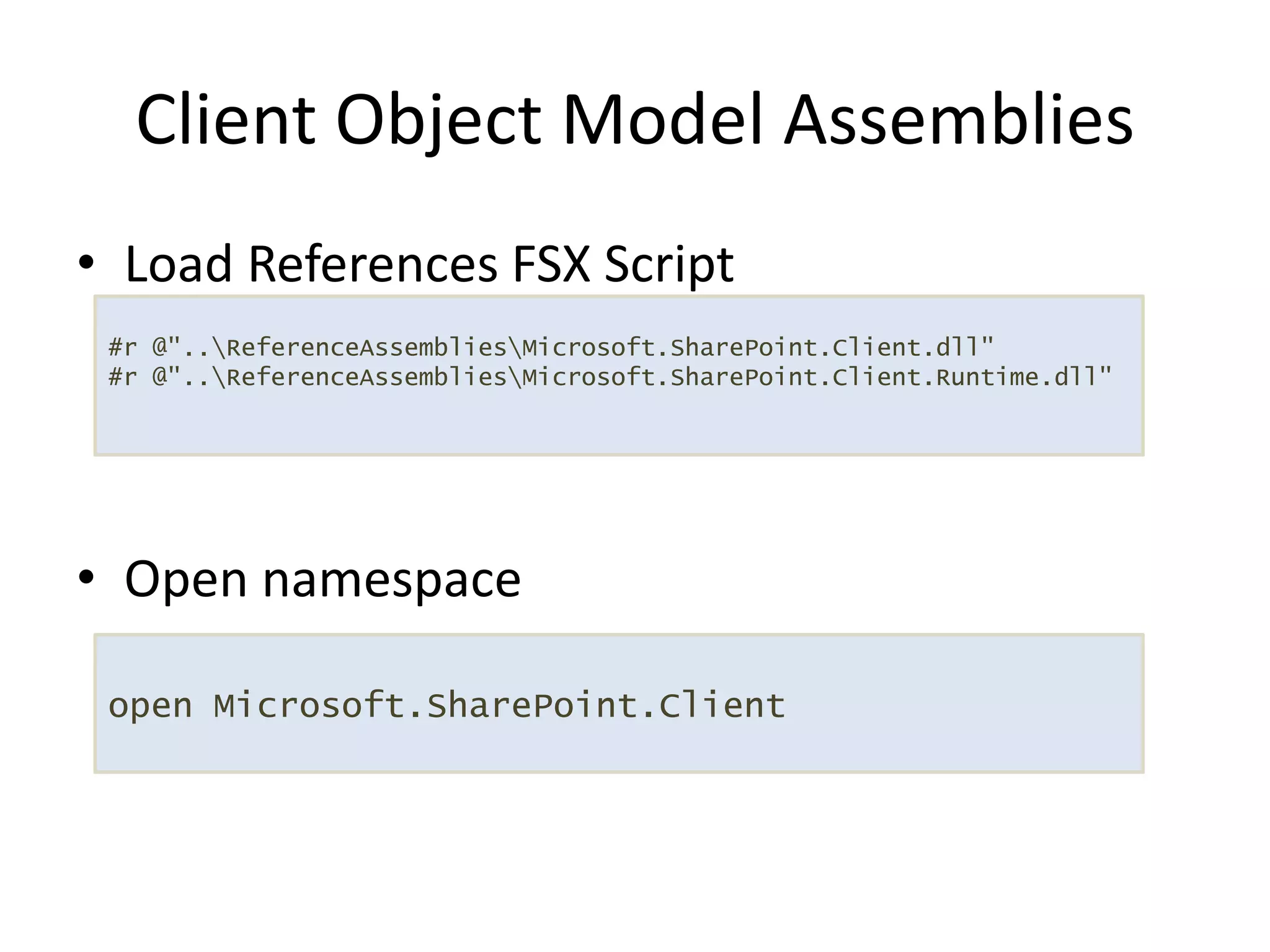 Load References FSX ScriptOpen namespaceClient Object Model Assemblies#r @"..\ReferenceAssemblies\Microsoft.SharePoint.Client.dll"           #r @"..\ReferenceAssemblies\Microsoft.SharePoint.Client.Runtime.dll"open Microsoft.SharePoint.Client