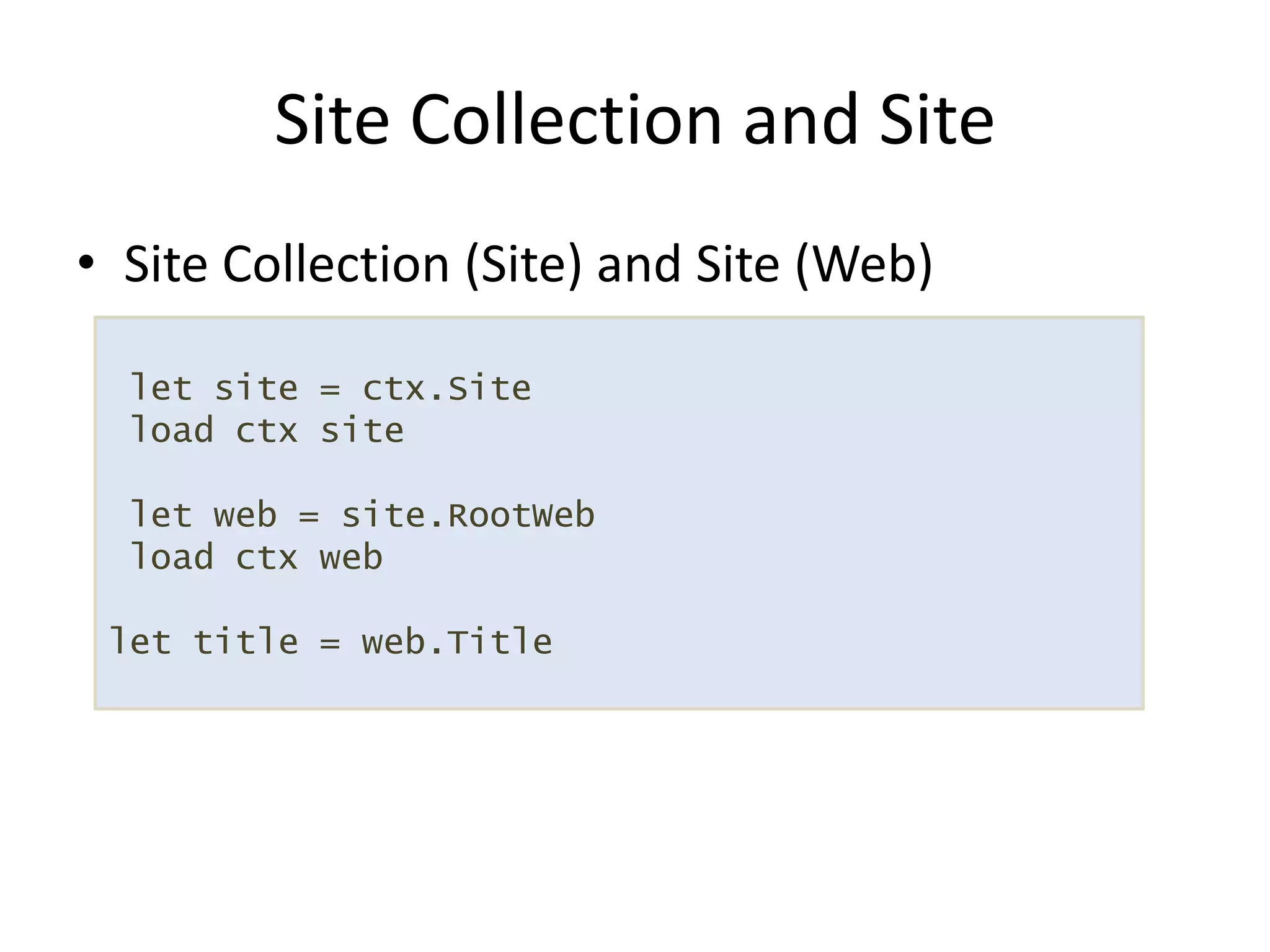 Site Collection (Site) and Site (Web)Site Collection and Sitelet site = ctx.Site load ctx site let web = site.RootWeb load ctx weblet title = web.Title