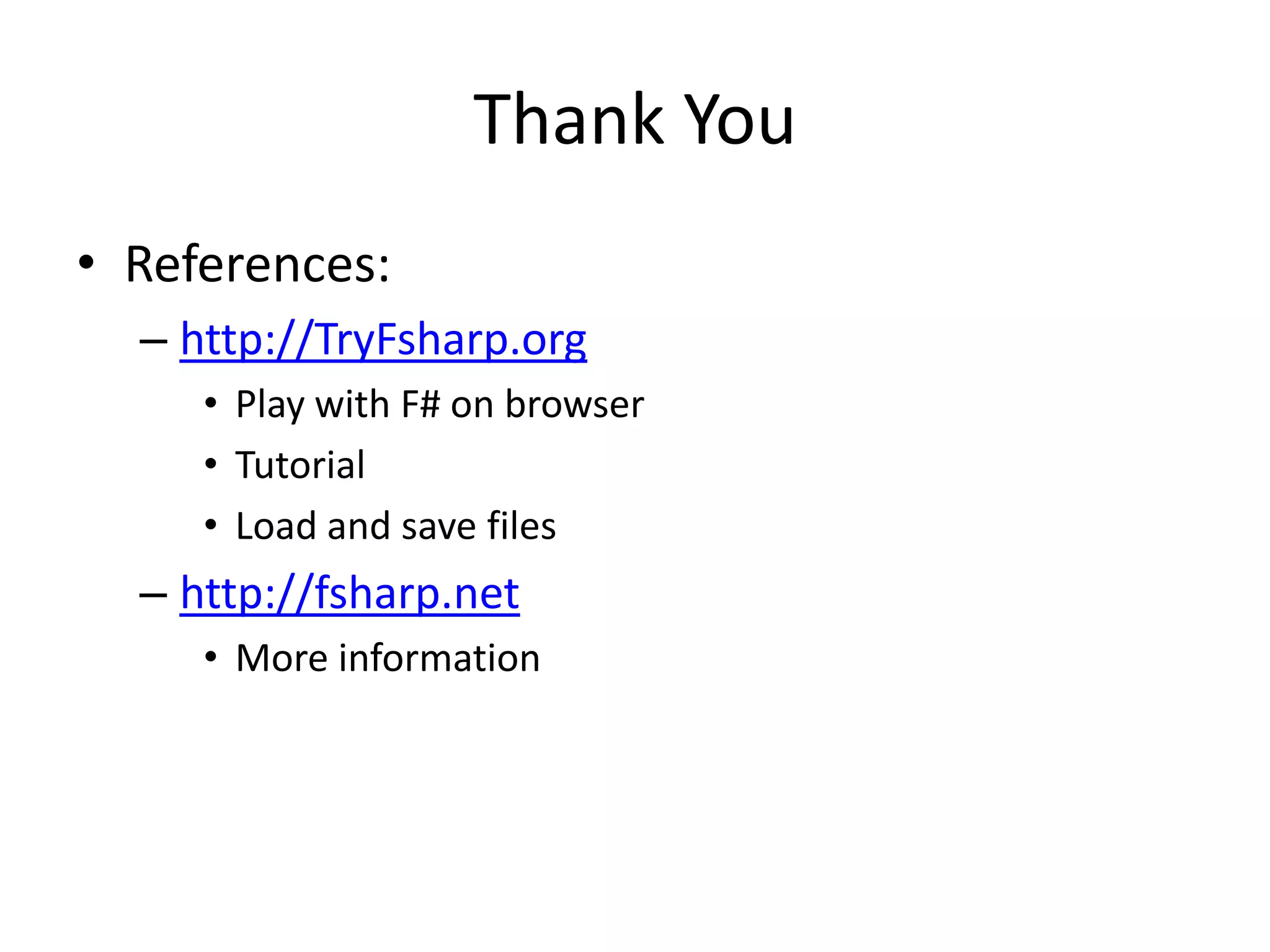 Thank YouReferences:http://TryFsharp.orgPlay with F# on browserTutorialLoad and save fileshttp://fsharp.netMore information