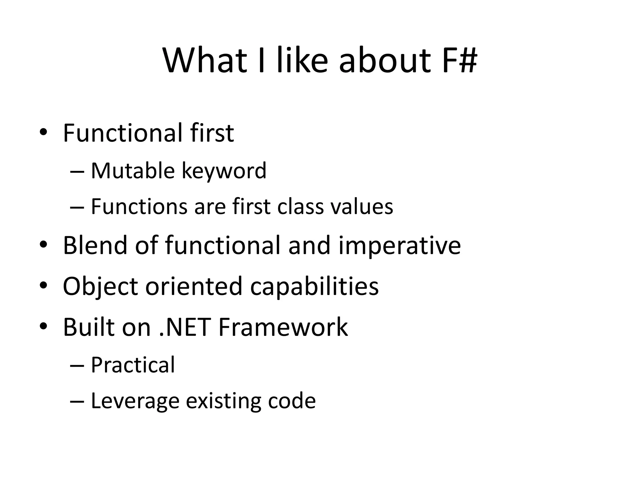 Functional firstMutable keywordFunctions are first class valuesBlend of functional and imperativeObject oriented capabilitiesBuilt on .NET FrameworkPracticalLeverage existing codeWhat I like about F#