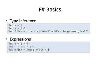 Type inferenceExpressionsF# Basicslet x = 5let y = 5.0 let files = Directory.GetFiles(@"C:\images\original")let x = 5 * 5let y = 5.0 / 3.0let width = image.Width / 8 