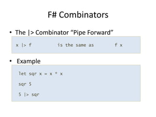 The |> Combinator “Pipe Forward” ExampleF# Combinators x |> f          is the same as        f x  let sqr x = x * xsqr 5  5 |> sqr