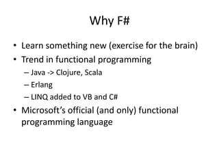 Learn something new (exercise for the brain)Trend in functional programmingJava -> Clojure, ScalaErlangLINQ added to VB and C#Microsoft’s official (and only) functional programming languageWhy F#