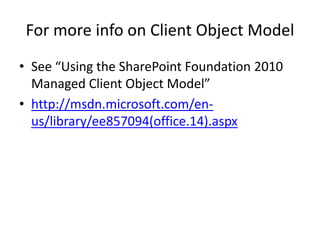 For more info on Client Object ModelSee “Using the SharePoint Foundation 2010 Managed Client Object Model”http://msdn.microsoft.com/en-us/library/ee857094(office.14).aspx