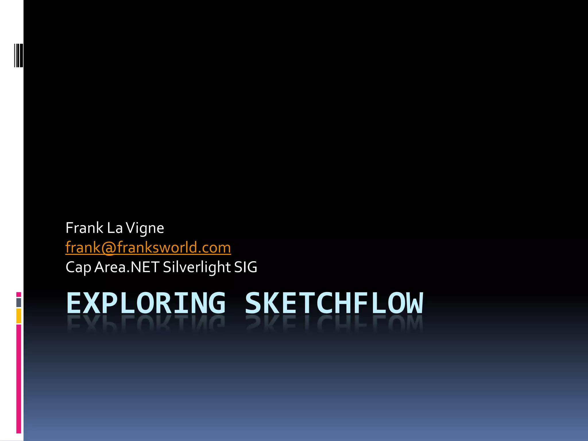 Exploring SketchFlowFrank La Vignefrank@franksworld.comCap Area.NET Silverlight SIG
