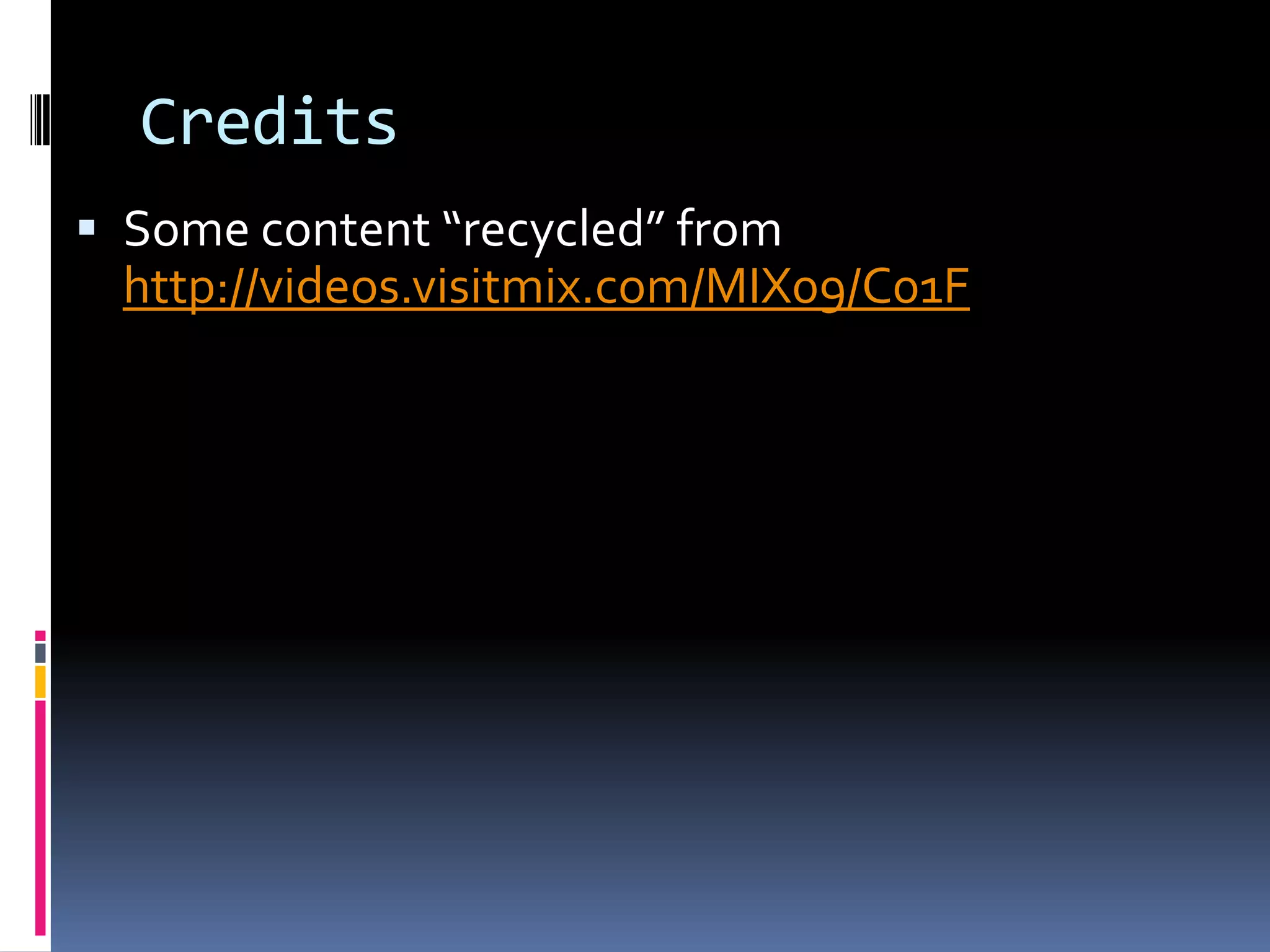 CreditsSome content “recycled” from http://videos.visitmix.com/MIX09/C01F