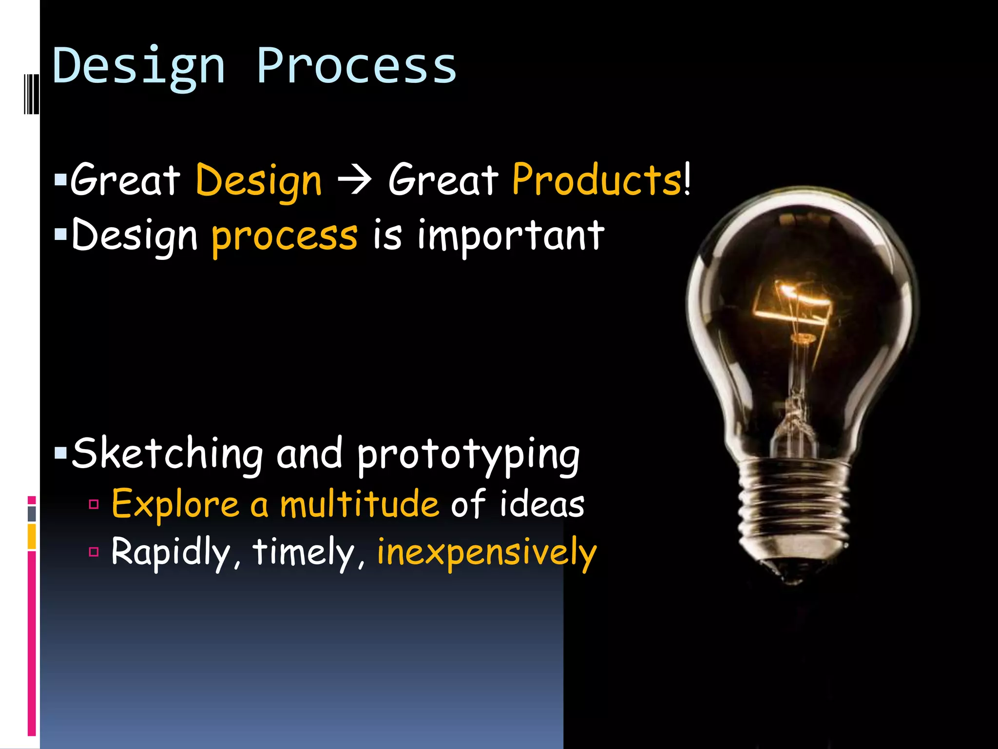 Design ProcessGreat Design Great Products!Design process is importantSketching and prototypingExplore a multitude of ideas Rapidly, timely, inexpensively