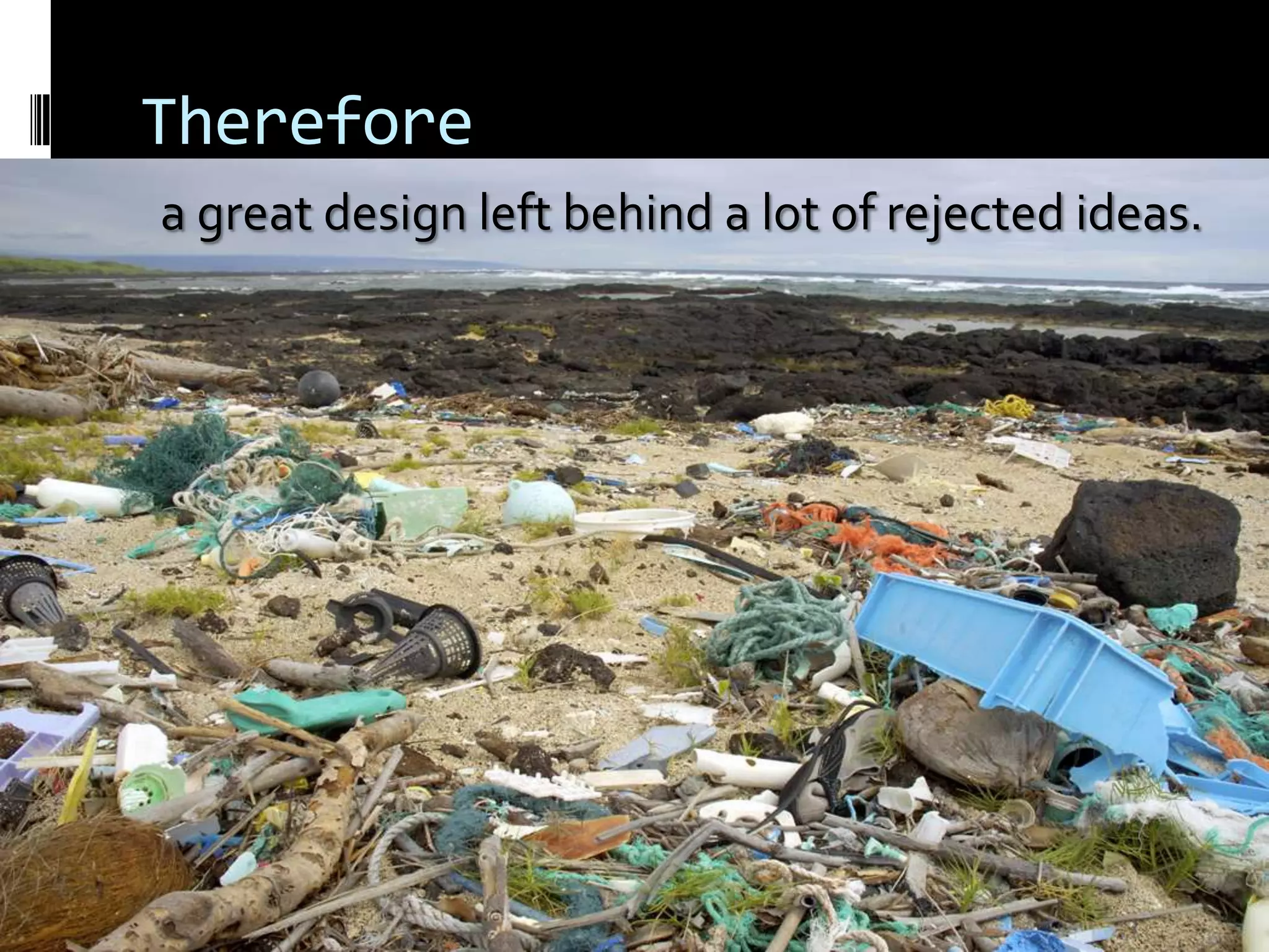 Thereforea great design left behind a lot of rejected ideas.