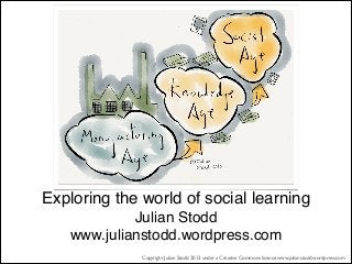 Exploring the world of social learning 
Julian Stodd 
www.julianstodd.wordpress.com
Copyright Julian Stodd 2013 under a Creative Commons licence.www.julianstodd.wordpress.com

 
