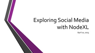 Exploring Social Media
with NodeXL
(Updated April 15, 2016)
 