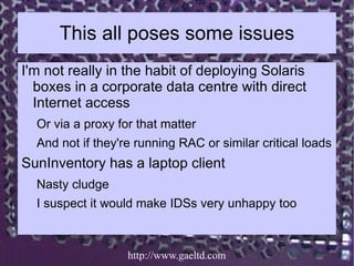 This all poses some issues
I'm not really in the habit of deploying Solaris
  boxes in a corporate data centre with direct...