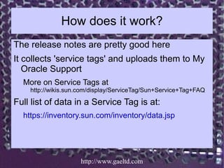 How does it work?
The release notes are pretty good here
It collects 'service tags' and uploads them to My
   Oracle Suppo...