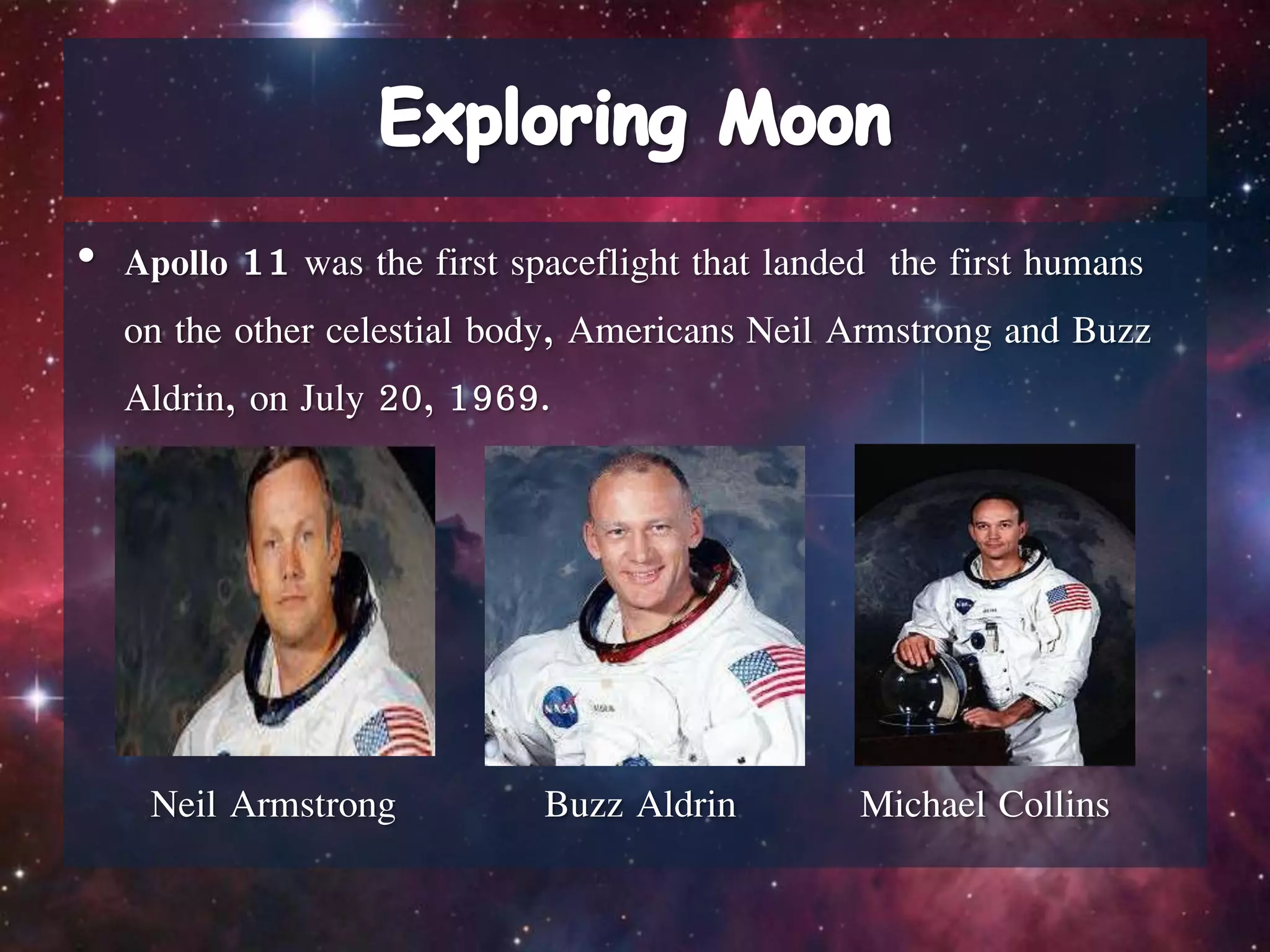 • Apollo 11 was the first spaceflight that landed the first humans
on the other celestial body, Americans Neil Armstrong and Buzz
Aldrin, on July 20, 1969.
Neil Armstrong Buzz Aldrin Michael Collins
 