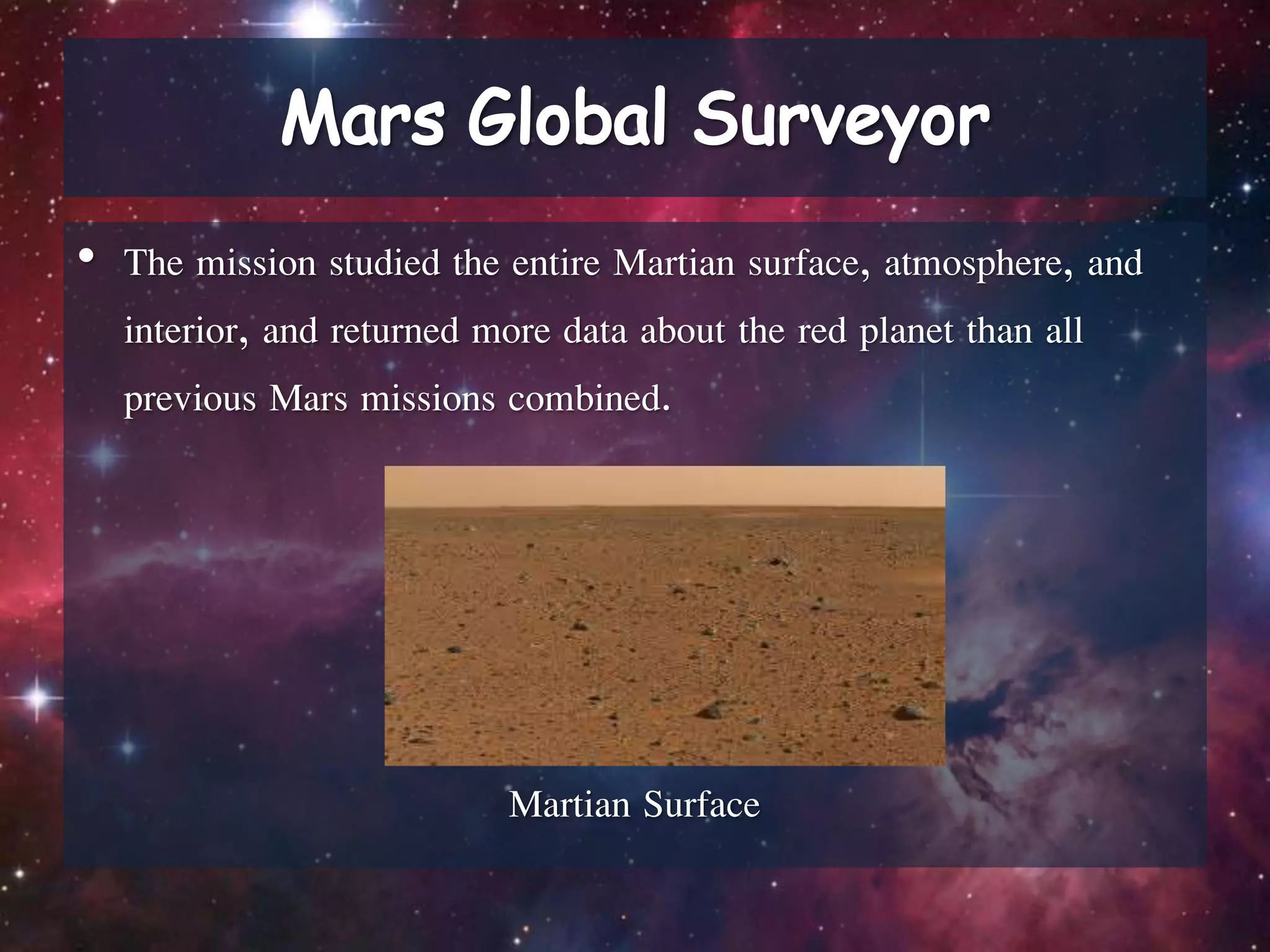 • The mission studied the entire Martian surface, atmosphere, and
interior, and returned more data about the red planet than all
previous Mars missions combined.
Martian Surface
 