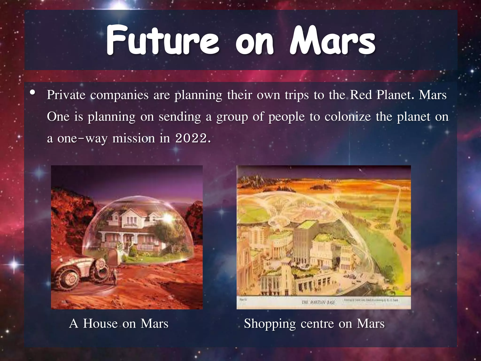 • Private companies are planning their own trips to the Red Planet. Mars
One is planning on sending a group of people to colonize the planet on
a one-way mission in 2022.
A House on Mars Shopping centre on Mars
 
