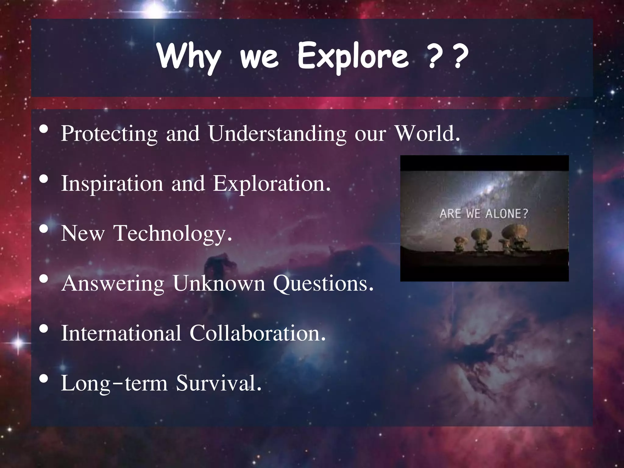 • Protecting and Understanding our World.
• Inspiration and Exploration.
• New Technology.
• Answering Unknown Questions.
• International Collaboration.
• Long-term Survival.
 