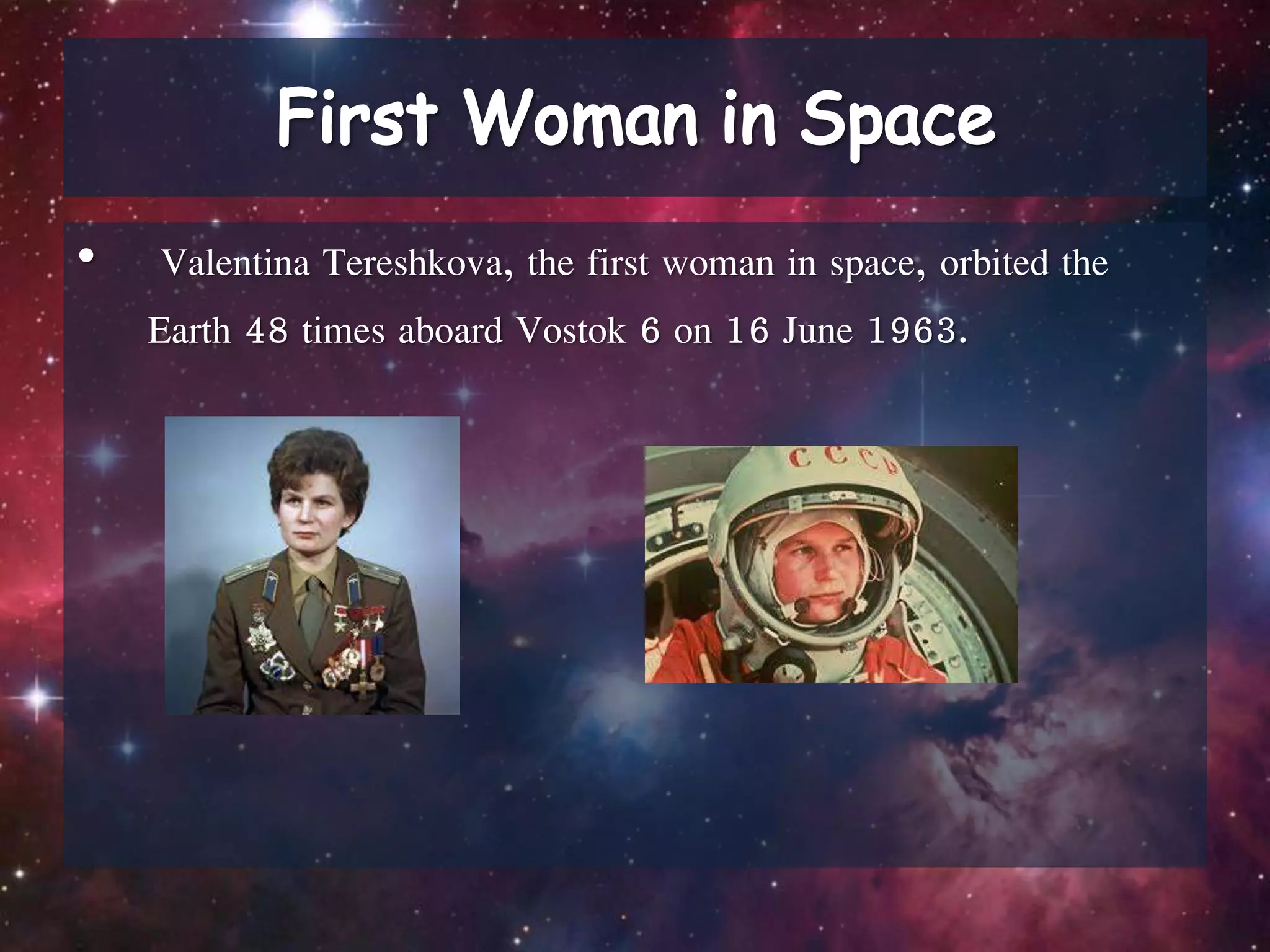 • Valentina Tereshkova, the first woman in space, orbited the
Earth 48 times aboard Vostok 6 on 16 June 1963.
 