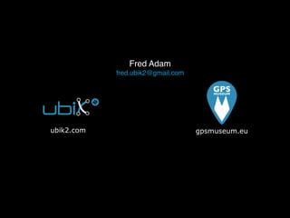 Fred Adam!
fred.ubik2@gmail.com
gpsmuseum.euubik2.com
 