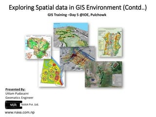 Exploring Spatial data in GIS Environment (Contd..) 
GIS Training –Day 5 @IOE, Pulchowk 
 