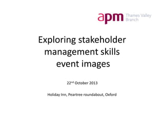 Exploring stakeholder
management skills
event images
22nd October 2013
Holiday Inn, Peartree roundabout, Oxford

 