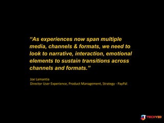 “As experiences now span multiple
media, channels & formats, we need to
look to narrative, interaction, emotional
elements...