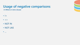• !=
• <>
• NOT IN
• NOT LIKE
• …
Usage of negative comparisons
In Where or Joins clauses
 