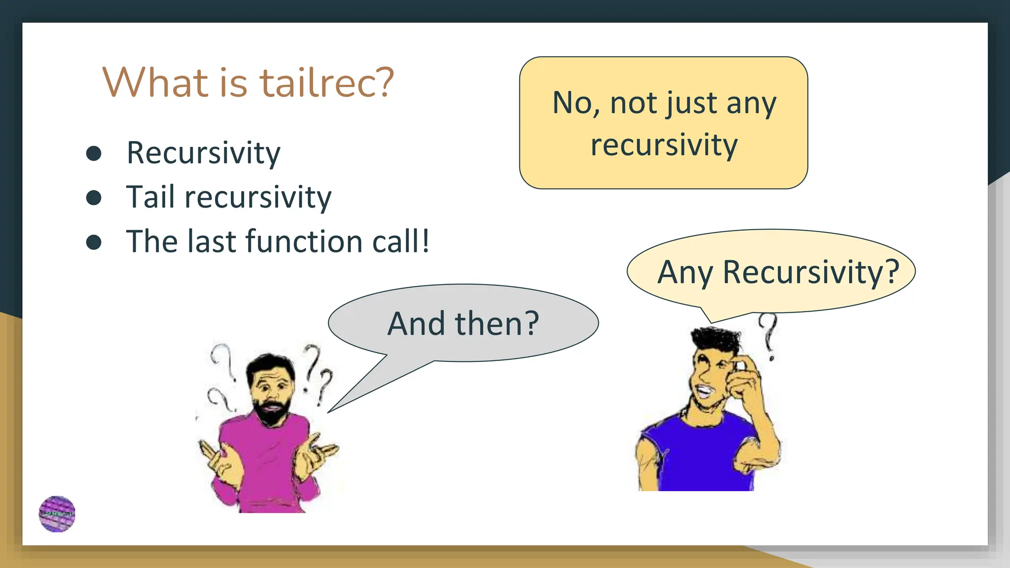 What is tailrec?
● Recursivity
No, not just any
recursivity
Any Recursivity?
● Tail recursivity
● The last function call!
And then?
 